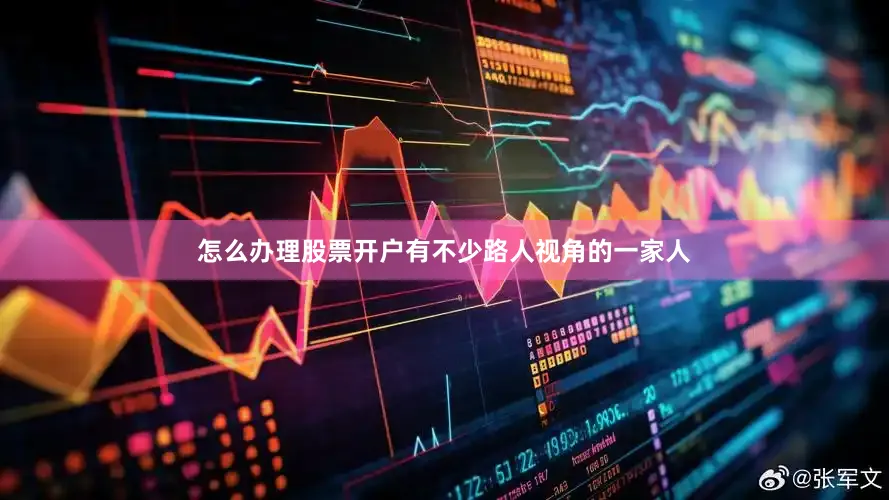 怎么办理股票开户有不少路人视角的一家人