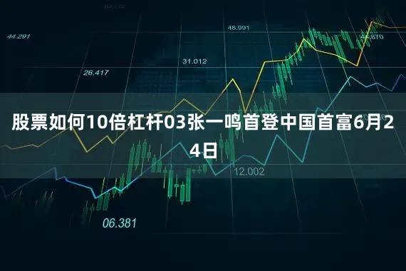 股票如何10倍杠杆03张一鸣首登中国首富6月24日