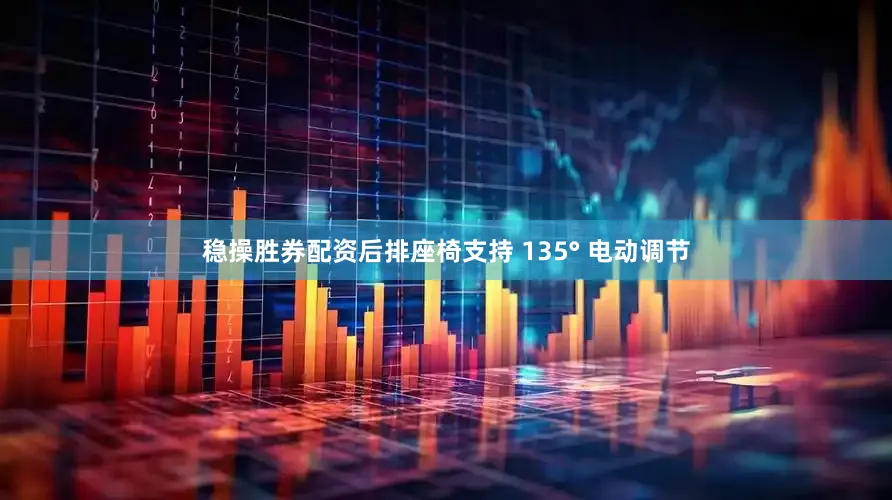 稳操胜券配资后排座椅支持 135° 电动调节