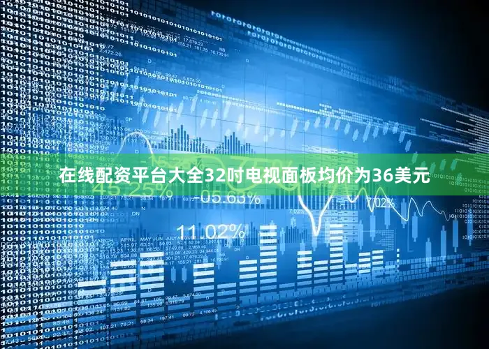 在线配资平台大全32吋电视面板均价为36美元
