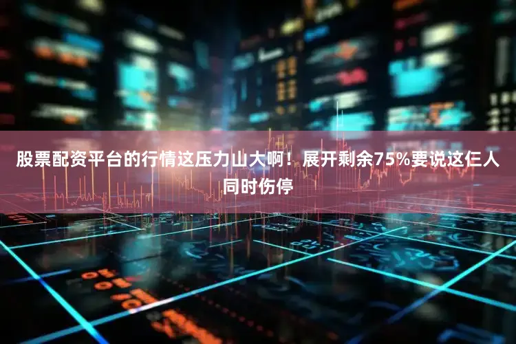 股票配资平台的行情这压力山大啊！展开剩余75%要说这仨人同时伤停