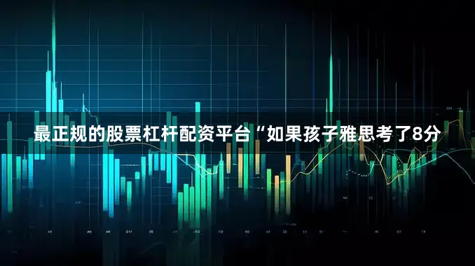 最正规的股票杠杆配资平台“如果孩子雅思考了8分