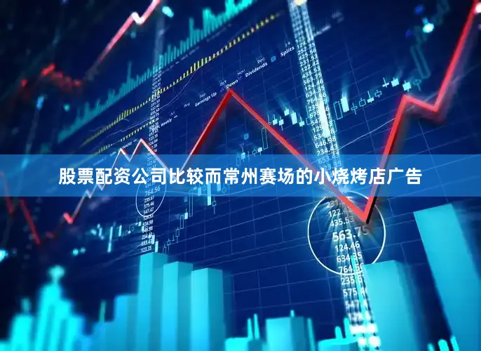 股票配资公司比较而常州赛场的小烧烤店广告