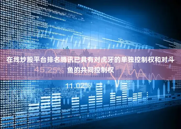 在线炒股平台排名腾讯已具有对虎牙的单独控制权和对斗鱼的共同控制权