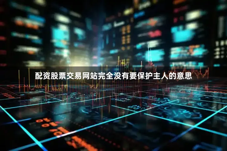 配资股票交易网站完全没有要保护主人的意思