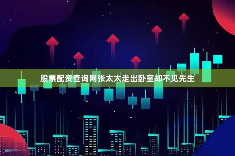 股票配资查询网张太太走出卧室却不见先生