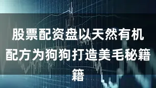 股票配资盘以天然有机配方为狗狗打造美毛秘籍