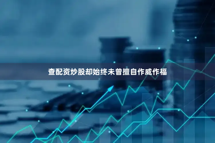 查配资炒股却始终未曾擅自作威作福