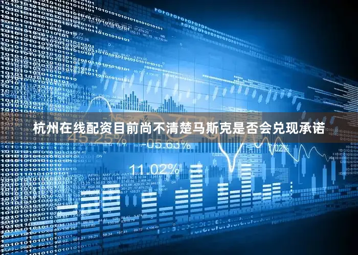 杭州在线配资目前尚不清楚马斯克是否会兑现承诺