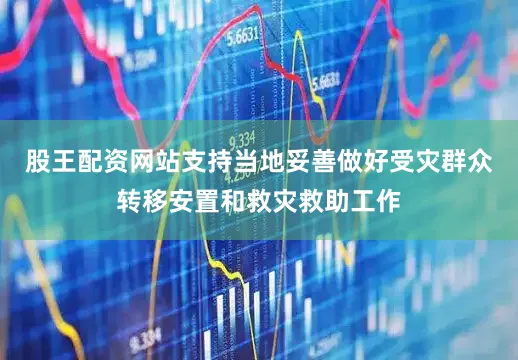 股王配资网站支持当地妥善做好受灾群众转移安置和救灾救助工作