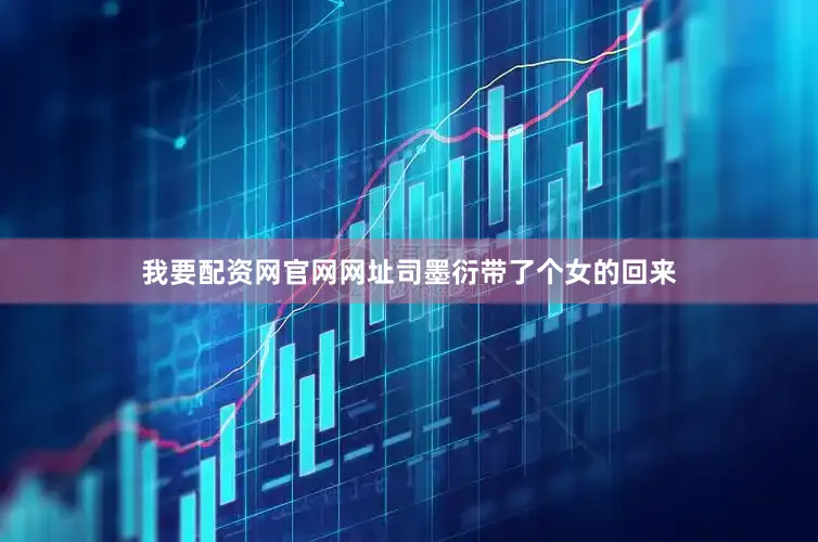 我要配资网官网网址司墨衍带了个女的回来