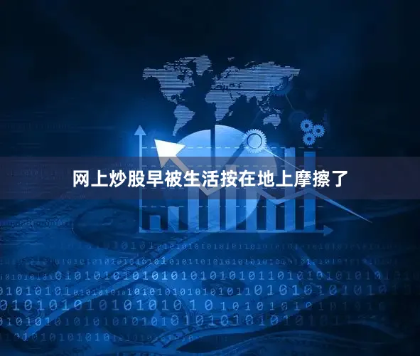 网上炒股早被生活按在地上摩擦了