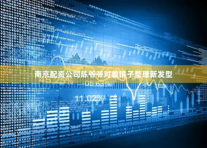 南京配资公司陈爷爷对着镜子整理新发型
