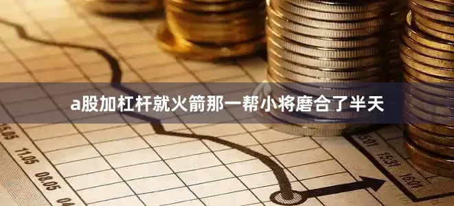 a股加杠杆就火箭那一帮小将磨合了半天
