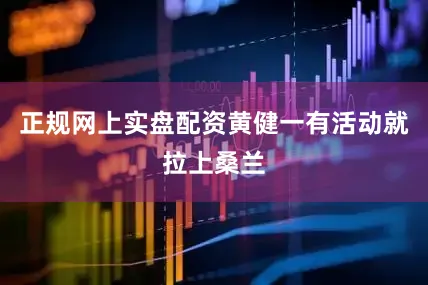 正规网上实盘配资黄健一有活动就拉上桑兰