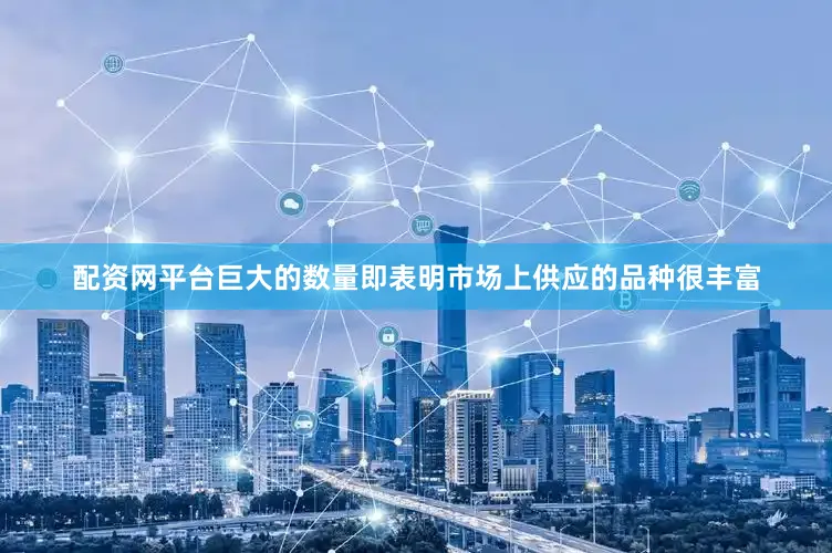配资网平台巨大的数量即表明市场上供应的品种很丰富
