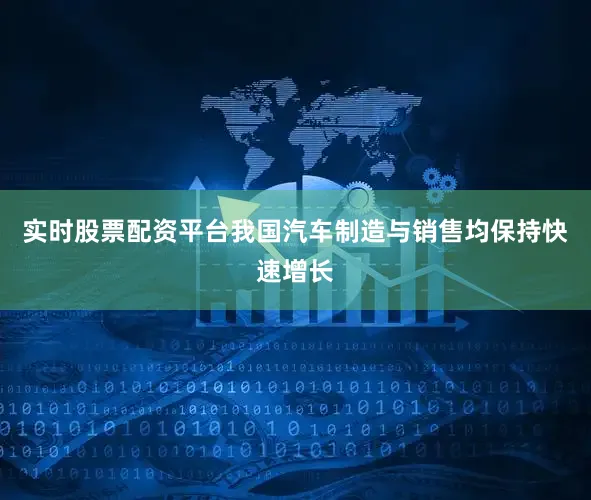 实时股票配资平台我国汽车制造与销售均保持快速增长