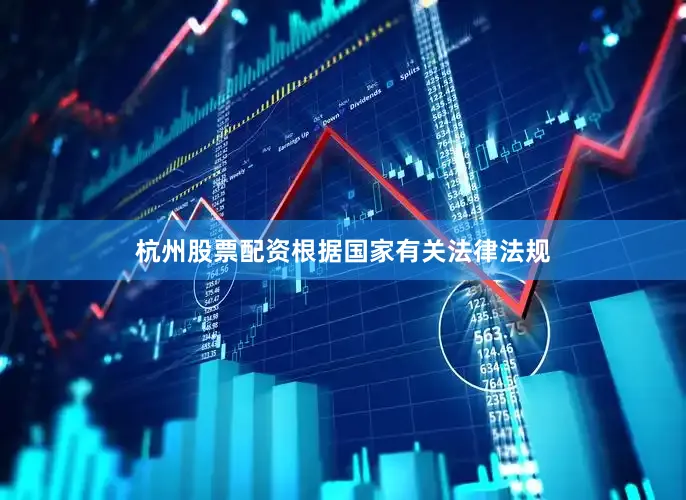 杭州股票配资根据国家有关法律法规