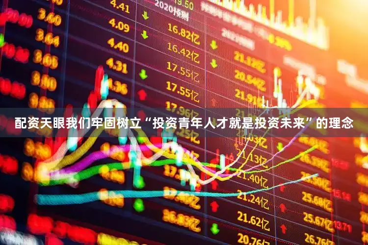 配资天眼我们牢固树立“投资青年人才就是投资未来”的理念