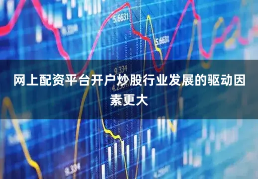 网上配资平台开户炒股行业发展的驱动因素更大