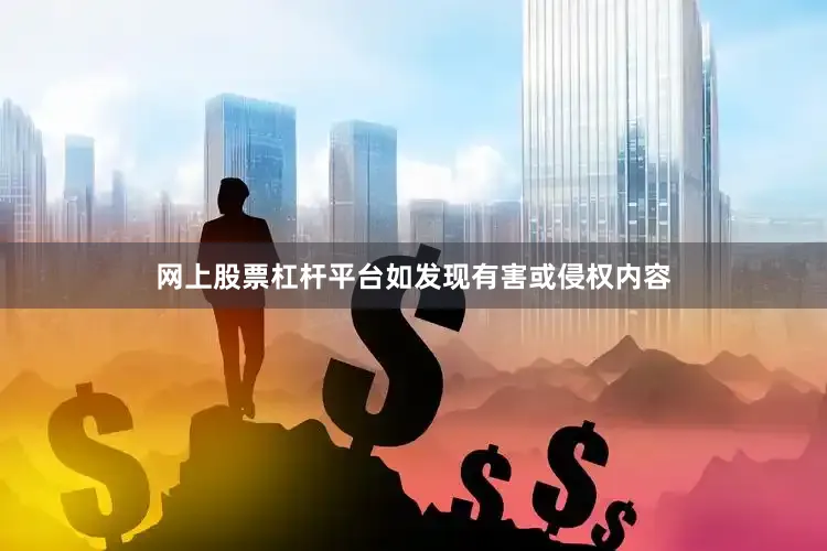 网上股票杠杆平台如发现有害或侵权内容