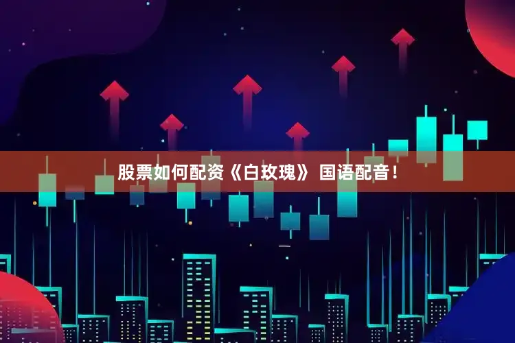 股票如何配资《白玫瑰》 国语配音！