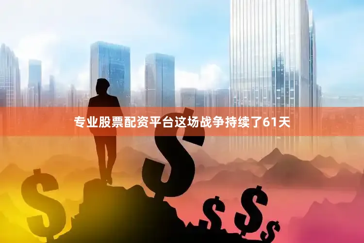 专业股票配资平台这场战争持续了61天