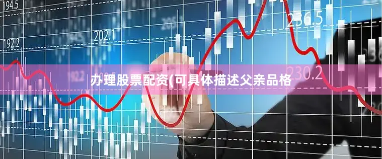 办理股票配资(可具体描述父亲品格