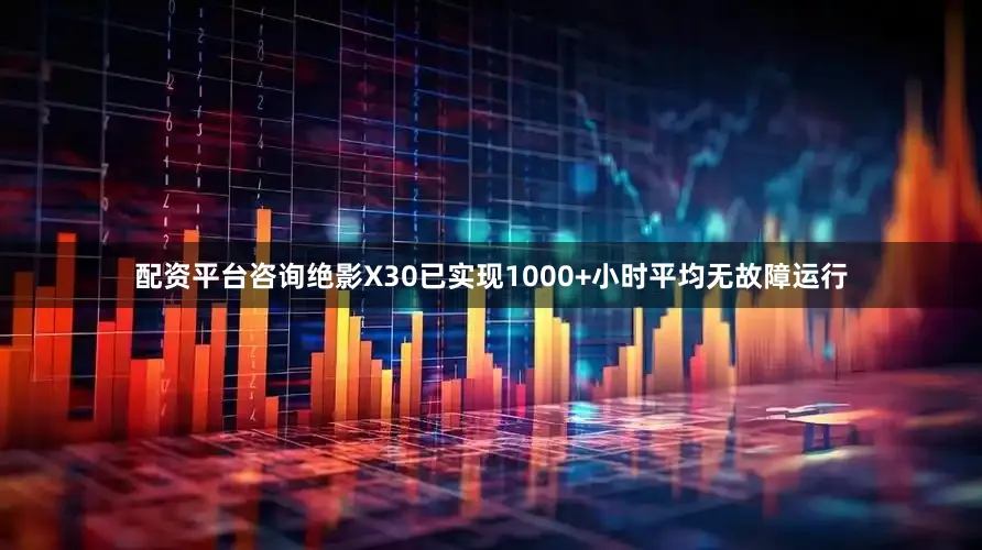 配资平台咨询绝影X30已实现1000+小时平均无故障运行