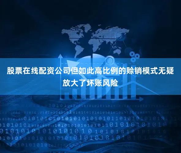 股票在线配资公司但如此高比例的赊销模式无疑放大了坏账风险