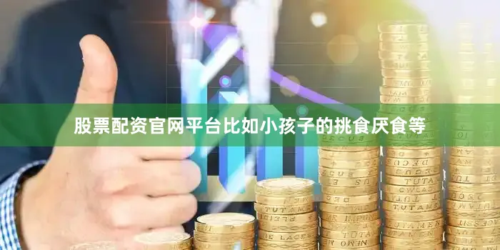 股票配资官网平台比如小孩子的挑食厌食等