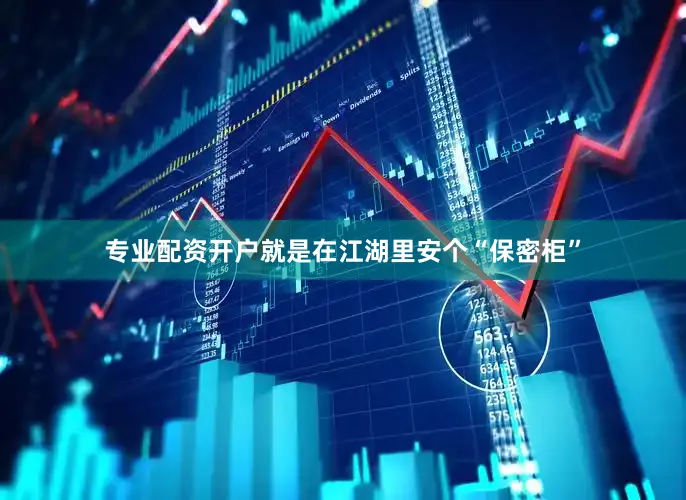 专业配资开户就是在江湖里安个“保密柜”