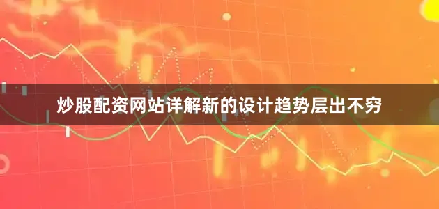 炒股配资网站详解新的设计趋势层出不穷