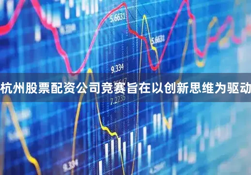 杭州股票配资公司竞赛旨在以创新思维为驱动