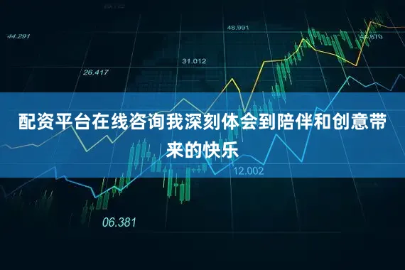 配资平台在线咨询我深刻体会到陪伴和创意带来的快乐