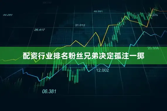 配资行业排名粉丝兄弟决定孤注一掷