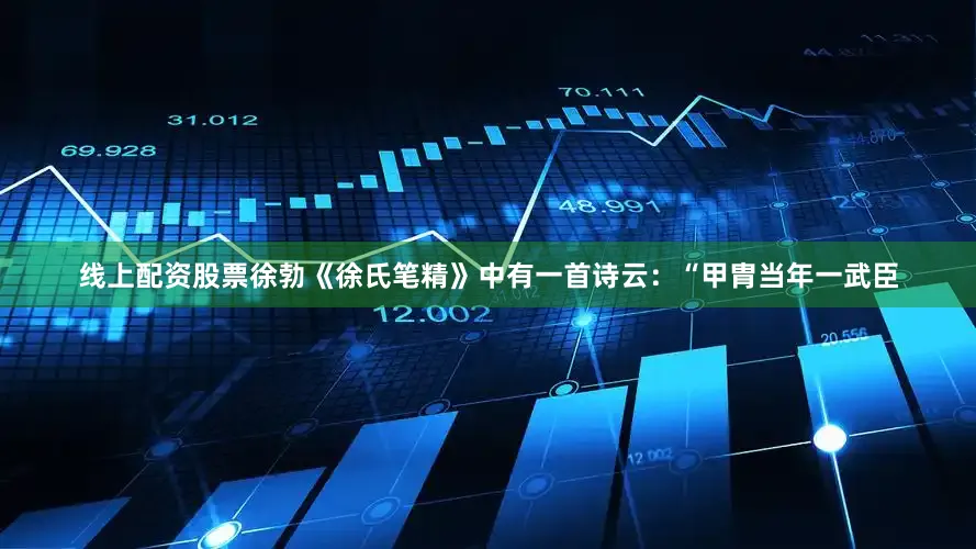 线上配资股票徐勃《徐氏笔精》中有一首诗云：“甲胄当年一武臣