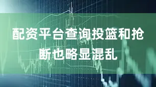 配资平台查询投篮和抢断也略显混乱
