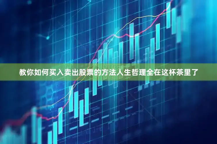 教你如何买入卖出股票的方法人生哲理全在这杯茶里了