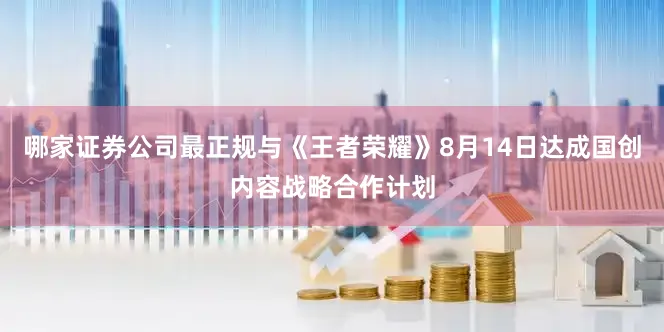 哪家证券公司最正规与《王者荣耀》8月14日达成国创内容战略合作计划