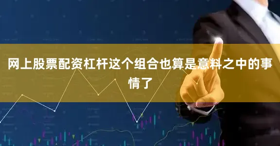 网上股票配资杠杆这个组合也算是意料之中的事情了