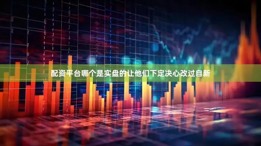 配资平台哪个是实盘的让他们下定决心改过自新