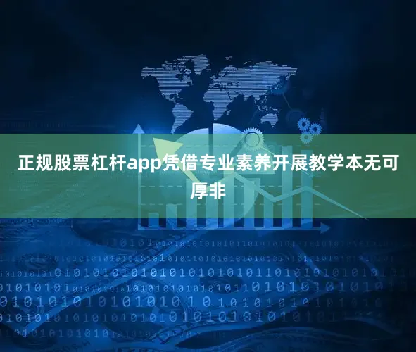 正规股票杠杆app凭借专业素养开展教学本无可厚非