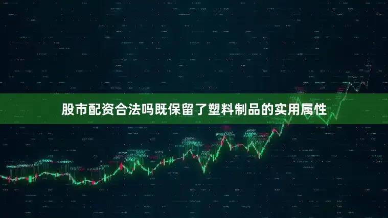 股市配资合法吗既保留了塑料制品的实用属性