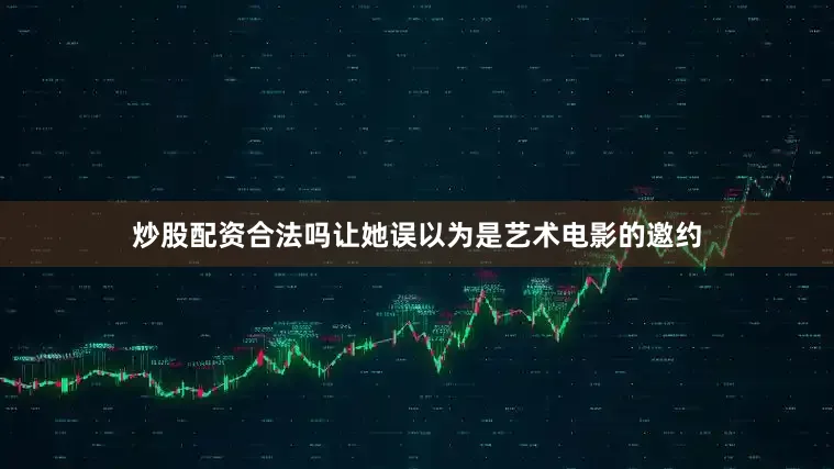 炒股配资合法吗让她误以为是艺术电影的邀约