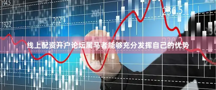 线上配资开户论坛属马者能够充分发挥自己的优势
