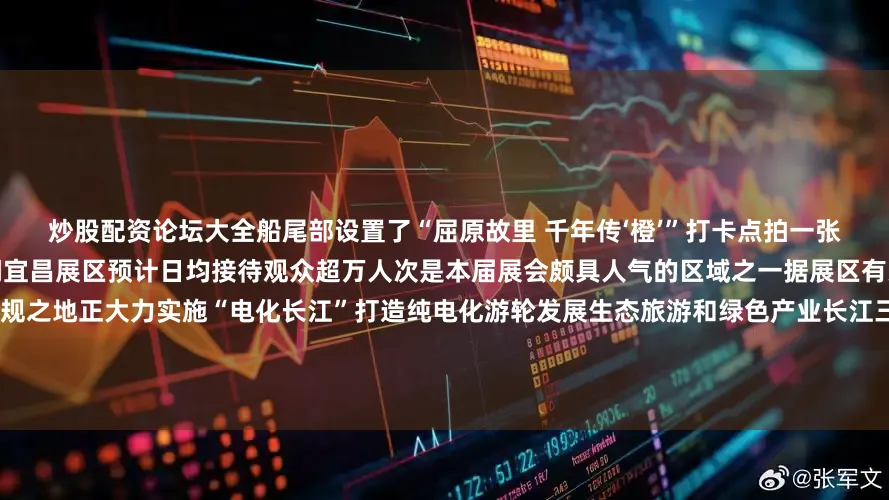 炒股配资论坛大全船尾部设置了“屈原故里 千年传‘橙’”打卡点拍一张照片喝一杯橙汁其乐融融博览会期间宜昌展区预计日均接待观众超万人次是本届展会颇具人气的区域之一据展区有关负责人介绍宜昌是长江大保护立规之地正大力实施“电化长江”打造纯电化游轮发展生态旅游和绿色产业长江三峡、三峡大坝和“两坝一峡”是宜昌游轮旅游的金字招牌近年来宜昌正全力擦亮“世界级三峡世界级工程、世界级文化”旅游名片加快建设世界知名文化