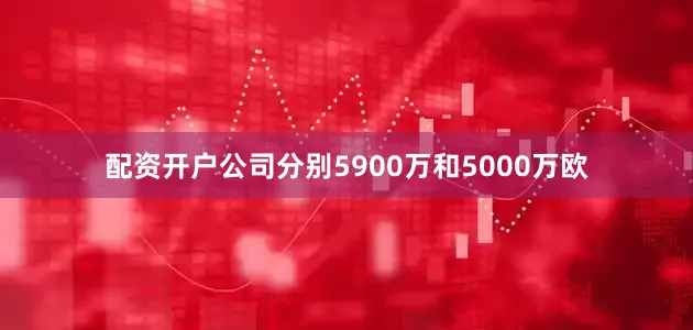 配资开户公司分别5900万和5000万欧