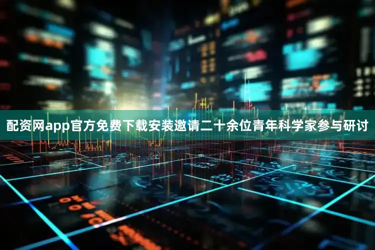 配资网app官方免费下载安装邀请二十余位青年科学家参与研讨