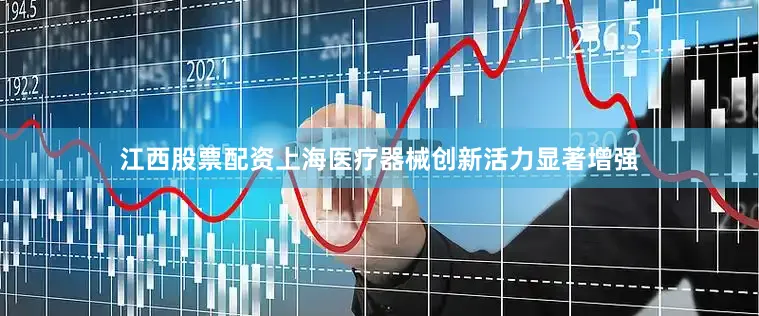 江西股票配资上海医疗器械创新活力显著增强